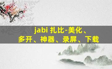 jabi 扎比-美化、多开、神器、录屏、下载